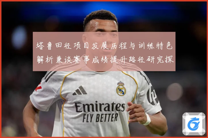 塔鲁田径项目发展历程与训练特色解析兼谈赛事成绩提升路径研究探讨：最新赛事动态与深度分析