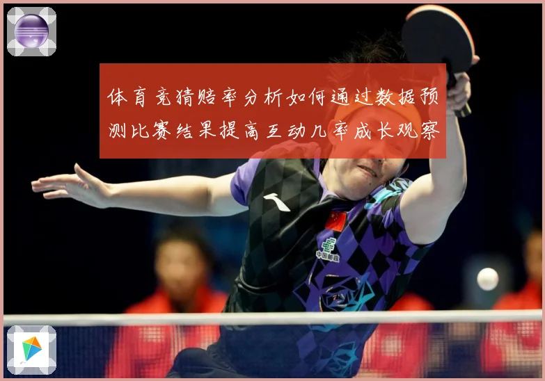体育竞猜赔率分析如何通过数据预测比赛结果提高互动几率成长观察：最新赛事动态与深度分析