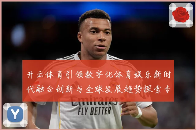 开云体育引领数字化体育娱乐新时代融合创新与全球发展趋势探索专题观察：最新赛事动态与深度分析