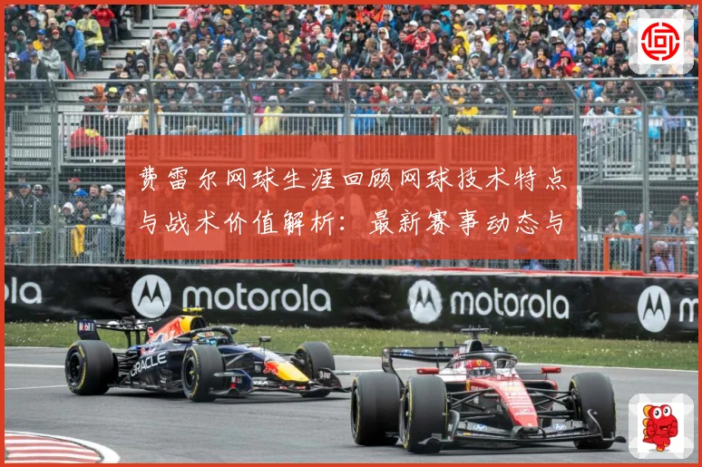 费雷尔网球生涯回顾网球技术特点与战术价值解析：最新赛事动态与深度分析