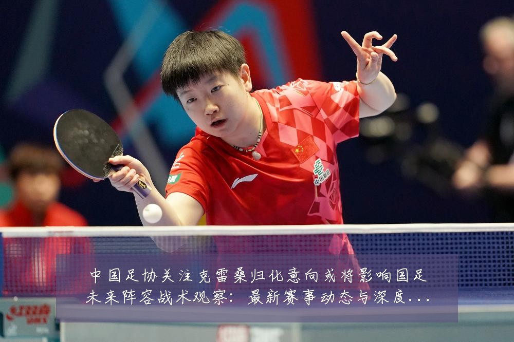 中国足协关注克雷桑归化意向或将影响国足未来阵容战术观察:最新赛事动态与深度分析