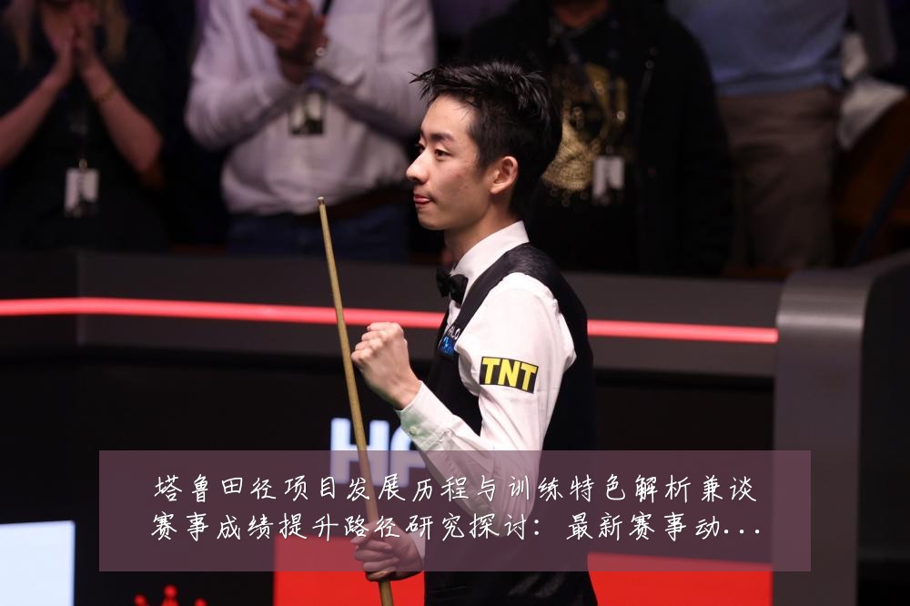 塔鲁田径项目发展历程与训练特色解析兼谈赛事成绩提升路径研究探讨:最新赛事动态与深度分析