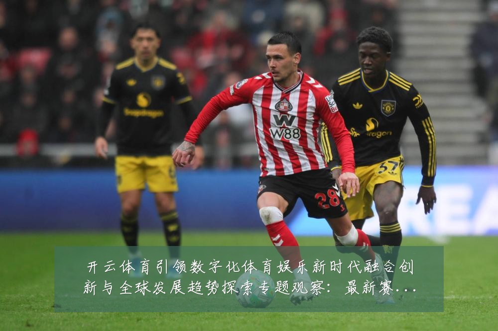 开云体育引领数字化体育娱乐新时代融合创新与全球发展趋势探索专题观察:最新赛事动态与深度分析