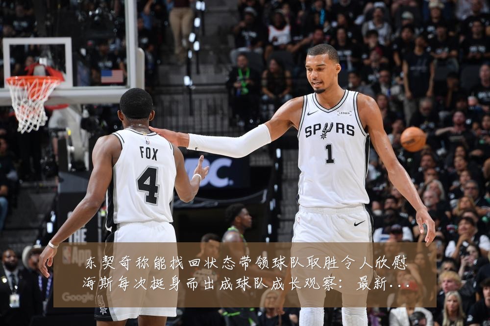 东契奇称能找回状态带领球队取胜令人欣慰海斯每次挺身而出成球队成长观察:最新赛事动态与深度分析