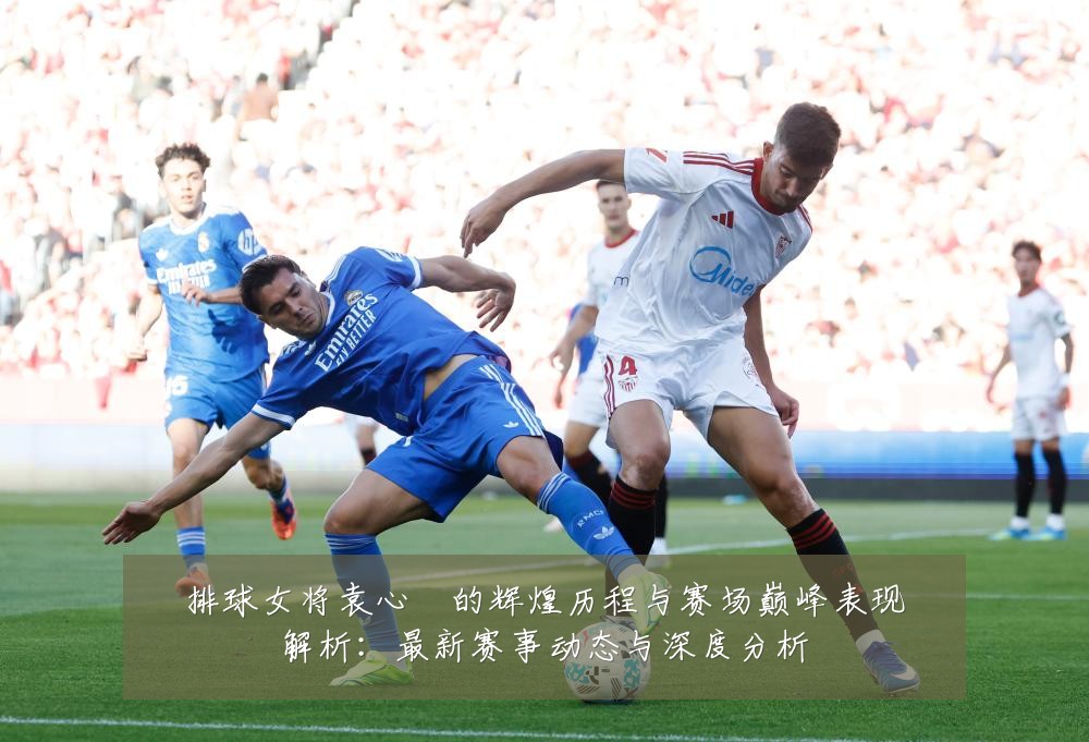 排球女将袁心玥的辉煌历程与赛场巅峰表现解析:最新赛事动态与深度分析