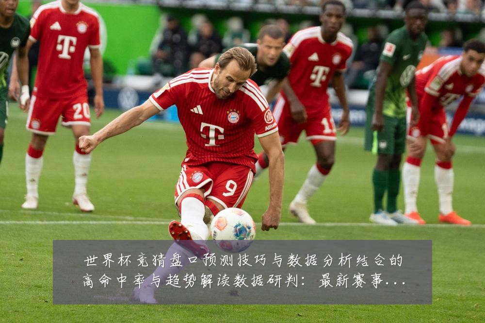 世界杯竞猜盘口预测技巧与数据分析结合的高命中率与趋势解读数据研判:最新赛事动态与深度分析