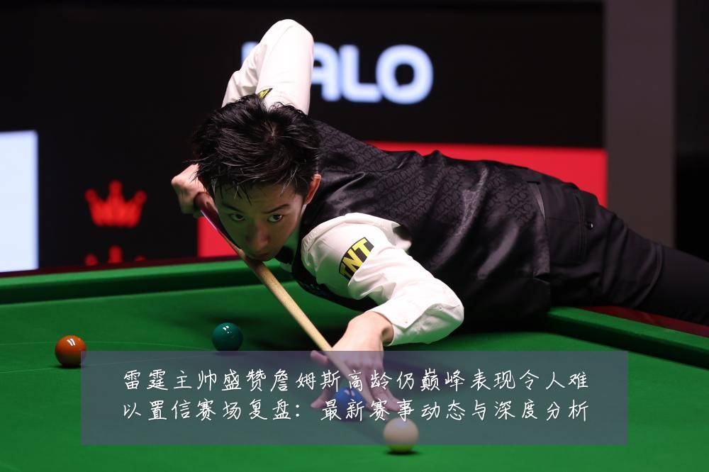 雷霆主帅盛赞詹姆斯高龄仍巅峰表现令人难以置信赛场复盘:最新赛事动态与深度分析