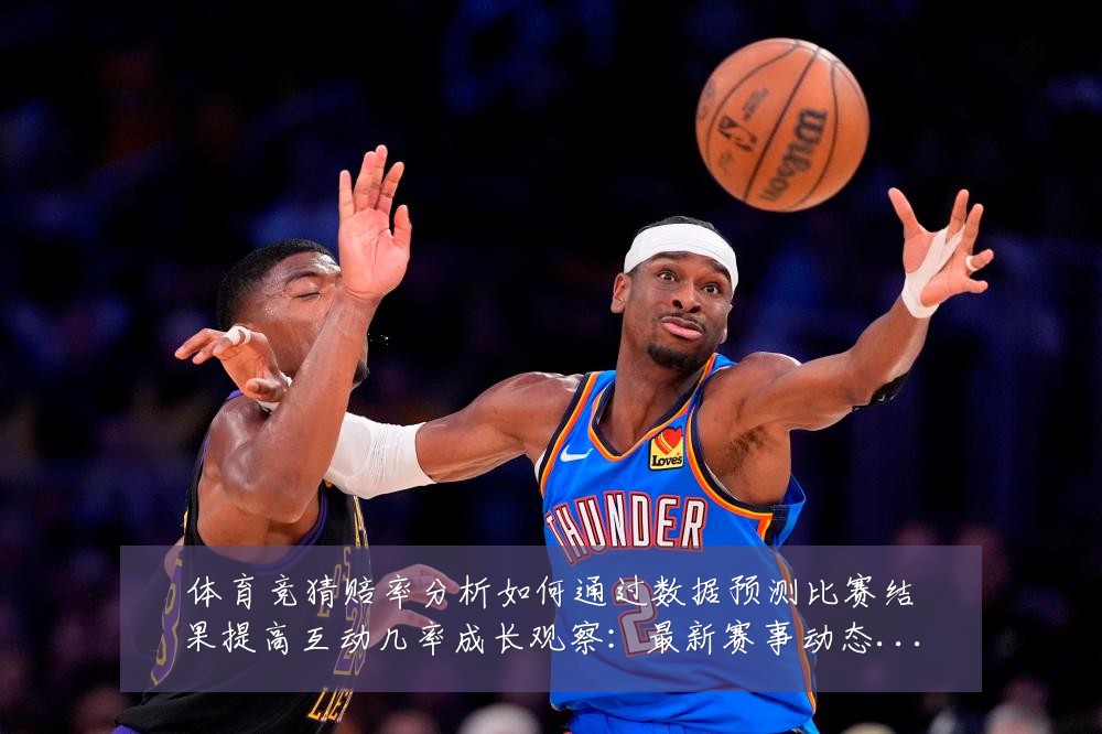 体育竞猜赔率分析如何通过数据预测比赛结果提高互动几率成长观察:最新赛事动态与深度分析