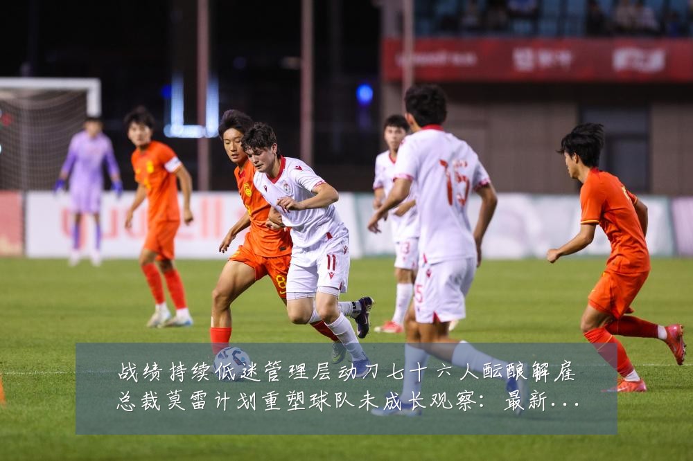 战绩持续低迷管理层动刀七十六人酝酿解雇总裁莫雷计划重塑球队未成长观察:最新赛事动态与深度分析
