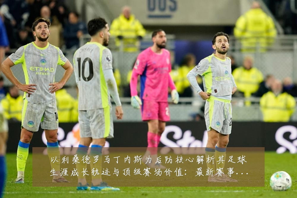 以利桑德罗马丁内斯为后防核心解析其足球生涯成长轨迹与顶级赛场价值:最新赛事动态与深度分析